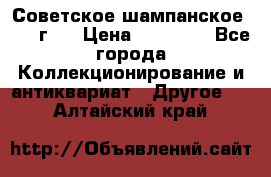 Советское шампанское 1961 г.  › Цена ­ 50 000 - Все города Коллекционирование и антиквариат » Другое   . Алтайский край